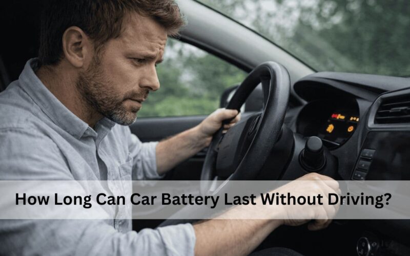 How Long Can Car Battery Last Without Driving​?